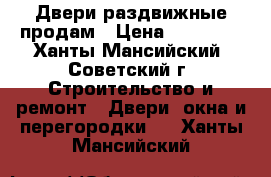 Двери раздвижные продам › Цена ­ 10 000 - Ханты-Мансийский, Советский г. Строительство и ремонт » Двери, окна и перегородки   . Ханты-Мансийский